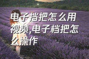 电子挡把怎么用视频（电子档把怎么操作）