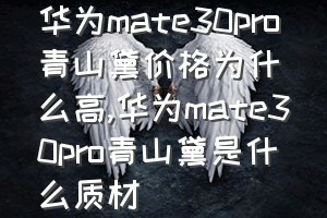 华为mate30pro青山黛价格为什么高（华为mate30pro青山黛是什么质材）