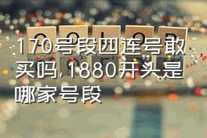 170号段四连号敢买吗（1880开头是哪家号段）