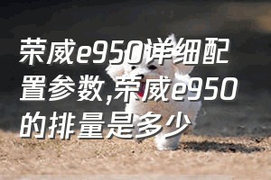 荣威e950详细配置参数（荣威e950的排量是多少）