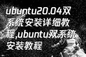 ubuntu20.04双系统安装详细教程（ubuntu双系统安装教程）