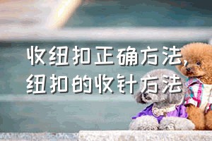 收纽扣正确方法（纽扣的收针方法）