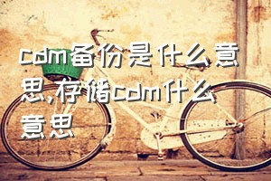 cdm备份是什么意思（存储cdm什么意思）