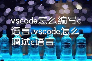 vscode怎么编写c语言（vscode怎么调试c语言）