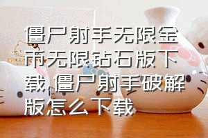 僵尸射手无限金币无限钻石版下载（僵尸射手破解版怎么下载）