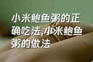 小米鲍鱼粥的正确吃法（小米鲍鱼粥的做法）