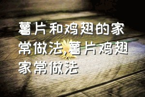 薯片和鸡翅的家常做法（薯片鸡翅家常做法）