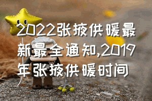 2022张掖供暖最新最全通知（2019年张掖供暖时间）