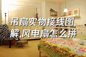 吊扇实物接线图解（风电扇怎么拼）