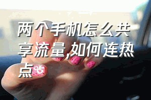 两个手机怎么共享流量（如何连热点）