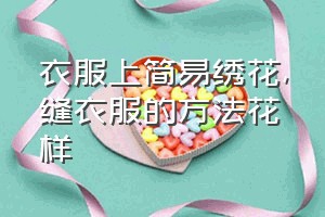 衣服上简易绣花（缝衣服的方法花样）