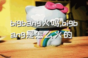 bigbang火吗（bigbang是怎么火的）