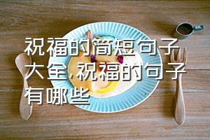 祝福的简短句子大全（祝福的句子有哪些）