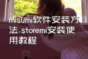 misumi软件安装方法（storemi安装使用教程）