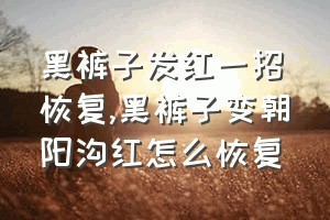 黑裤子发红一招恢复（黑裤子变朝阳沟红怎么恢复）