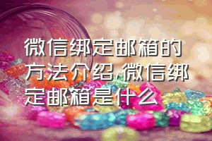 微信绑定邮箱的方法介绍（微信绑定邮箱是什么）