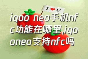 iqoo neo手机nfc功能在哪里（iqooneo支持nfc吗）