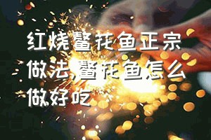 红烧鳌花鱼正宗做法（鳌花鱼怎么做好吃）