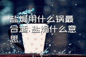 盐焗用什么锅最合适（盐焗什么意思）