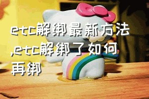 etc解绑最新方法（etc解绑了如何再绑）