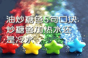 油炒糖色5句口诀（炒糖色加热水还是冷水）