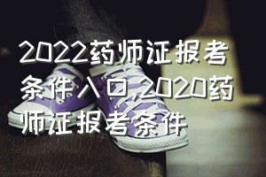 2022药师证报考条件入口（2020药师证报考条件）