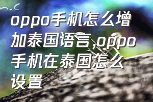 oppo手机怎么增加泰国语言（oppo手机在泰国怎么设置）