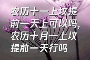 农历十一上坟提前一天上可以吗（农历十月一上坟提前一天行吗）