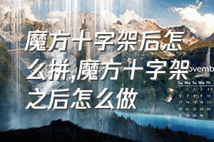 魔方十字架后怎么拼（魔方十字架之后怎么做）