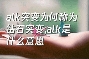 alk突变为何称为钻石突变（alk是什么意思）