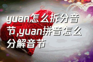 yuan怎么拆分音节（yuan拼音怎么分解音节）