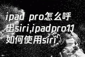 ipad pro怎么呼出siri（ipadpro11如何使用siri）