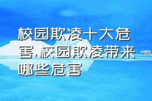 校园欺凌十大危害（校园欺凌带来哪些危害）