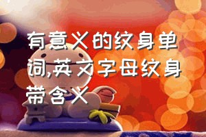 有意义的纹身单词（英文字母纹身带含义）