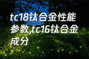 tc18钛合金性能参数（tc16钛合金成分）