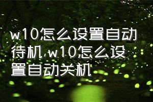 w10怎么设置自动待机（w10怎么设置自动关机）