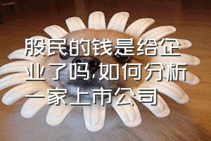 股民的钱是给企业了吗（如何分析一家上市公司）