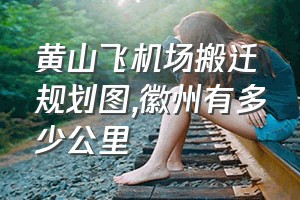 黄山飞机场搬迁规划图（徽州有多少公里）