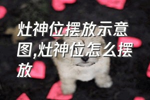 灶神位摆放示意图（灶神位怎么摆放）