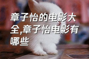 章子怡的电影大全（章子怡电影有哪些）