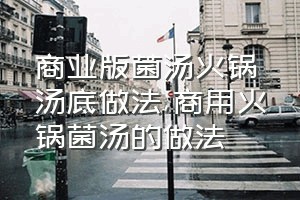 商业版菌汤火锅汤底做法（商用火锅菌汤的做法）