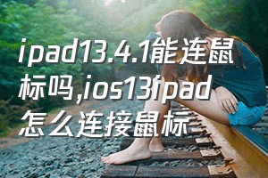 ipad13.4.1能连鼠标吗（ios13ipad怎么连接鼠标）
