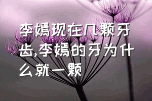 李嫣现在几颗牙齿（李嫣的牙为什么就一颗）