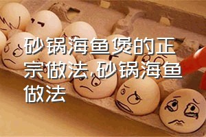 砂锅海鱼煲的正宗做法（砂锅海鱼做法）