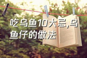 吃乌鱼10大忌（乌鱼仔的做法）