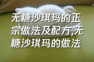 无糖沙琪玛的正宗做法及配方（无糖沙琪玛的做法）