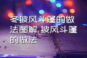 冬披风斗篷的做法图解（披风斗篷的做法）