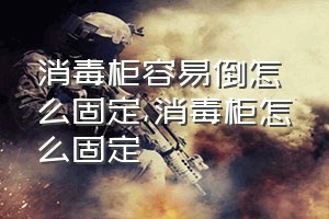 消毒柜容易倒怎么固定（消毒柜怎么固定）