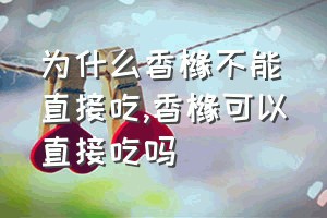 为什么香橼不能直接吃（香橼可以直接吃吗）