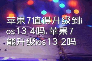 苹果7值得升级到ios13.4吗（苹果7能升级ios13.2吗）